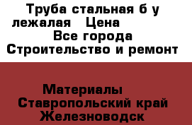 Труба стальная,б/у лежалая › Цена ­ 15 000 - Все города Строительство и ремонт » Материалы   . Ставропольский край,Железноводск г.